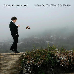 What Do You Want Me To Say Bruce Greenwood | Album Cover