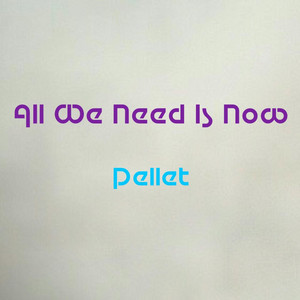 All We Need Is Now - Pellet